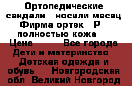 Ортопедические сандали,  носили месяц.  Фирма ортек.  Р 18, полностью кожа.  › Цена ­ 990 - Все города Дети и материнство » Детская одежда и обувь   . Новгородская обл.,Великий Новгород г.